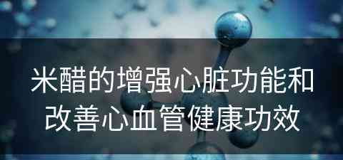 米醋的增强心脏功能和改善心血管健康功效